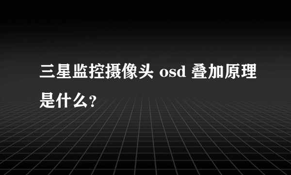 三星监控摄像头 osd 叠加原理是什么？