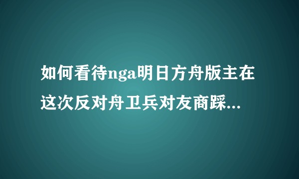 如何看待nga明日方舟版主在这次反对舟卫兵对友商踩一捧一的浪潮中的站队?