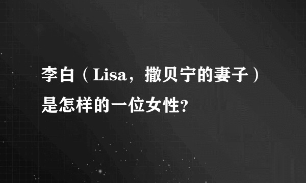 李白（Lisa，撒贝宁的妻子）是怎样的一位女性？