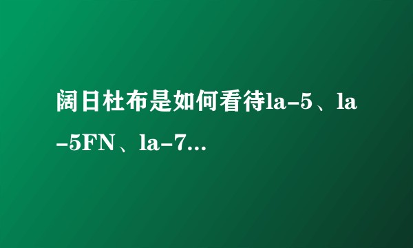 阔日杜布是如何看待la-5、la-5FN、la-7及其施瓦克机炮的性能的？