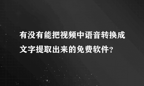有没有能把视频中语音转换成文字提取出来的免费软件？