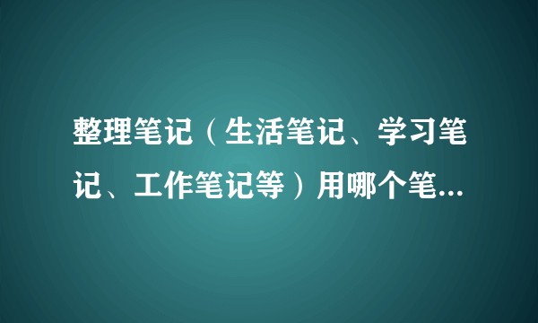 整理笔记（生活笔记、学习笔记、工作笔记等）用哪个笔记软件好？