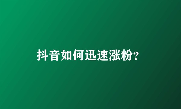 抖音如何迅速涨粉？
