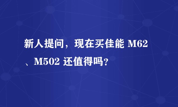 新人提问，现在买佳能 M62、M502 还值得吗？