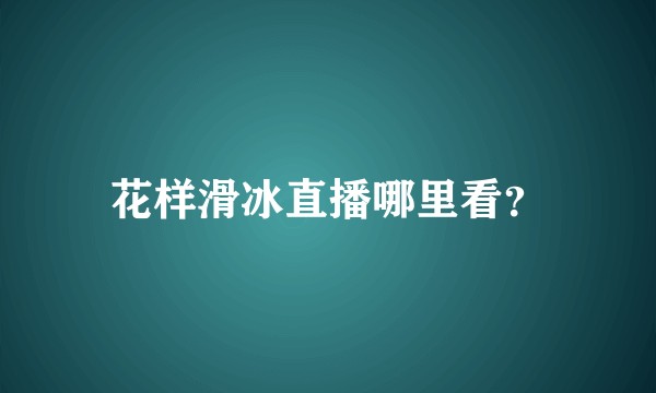 花样滑冰直播哪里看？