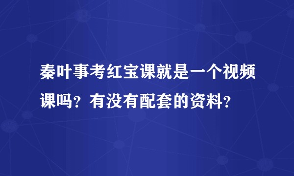 秦叶事考红宝课就是一个视频课吗？有没有配套的资料？