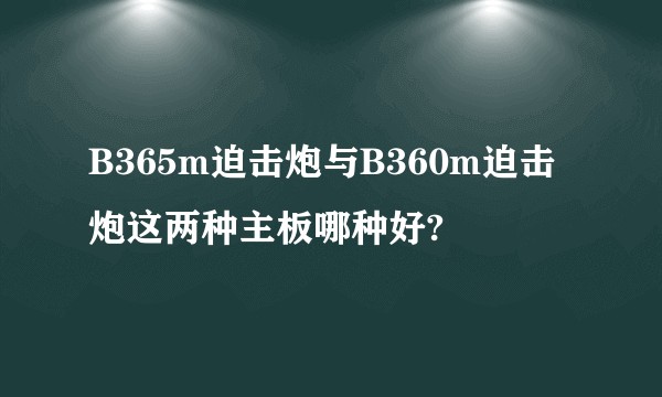 B365m迫击炮与B360m迫击炮这两种主板哪种好?