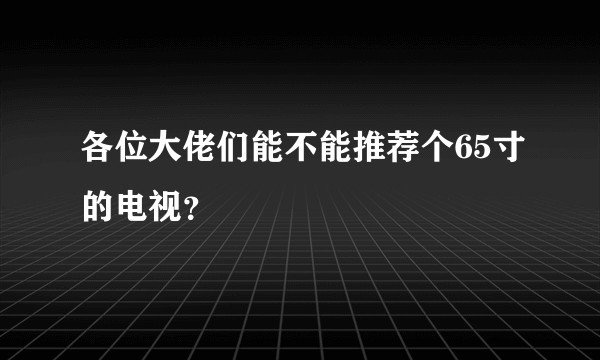 各位大佬们能不能推荐个65寸的电视?