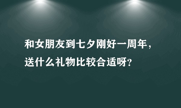 和女朋友到七夕刚好一周年，送什么礼物比较合适呀？