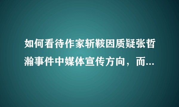 如何看待作家斩鞍因质疑张哲瀚事件中媒体宣传方向，而遭受半月谈的反对，微博账号被封？