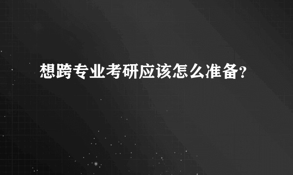 想跨专业考研应该怎么准备？