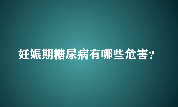 妊娠期糖尿病有哪些危害？
