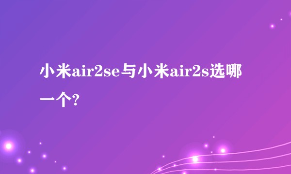 小米air2se与小米air2s选哪一个?