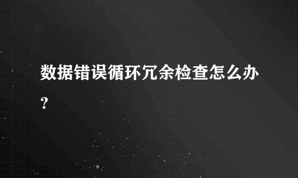 数据错误循环冗余检查怎么办？