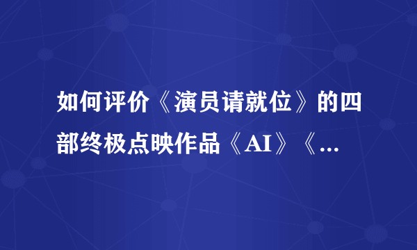 如何评价《演员请就位》的四部终极点映作品《AI》《哥》《真相》《理发》？