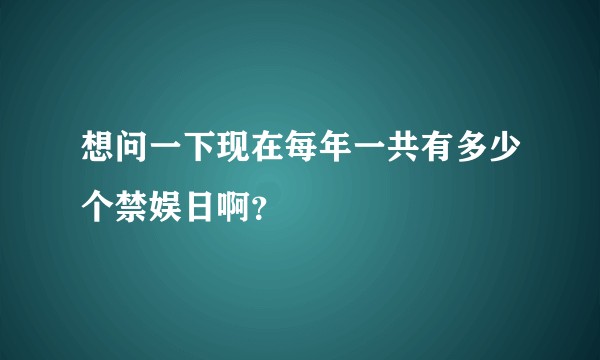 想问一下现在每年一共有多少个禁娱日啊？