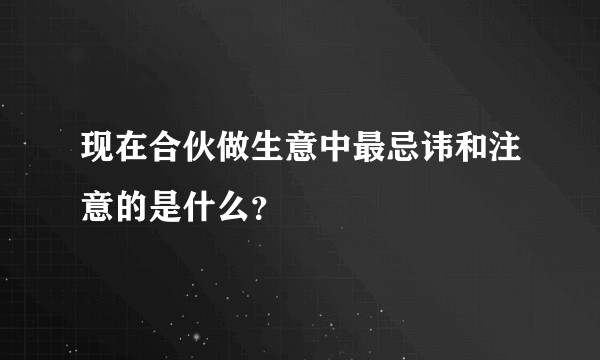 现在合伙做生意中最忌讳和注意的是什么？