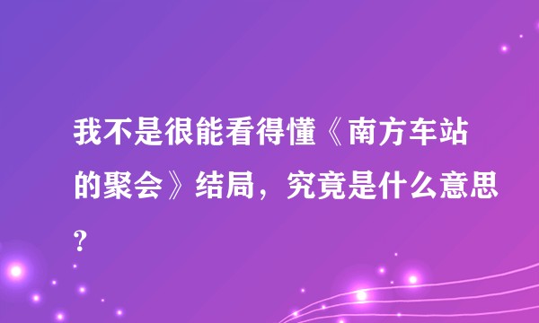 我不是很能看得懂《南方车站的聚会》结局，究竟是什么意思？