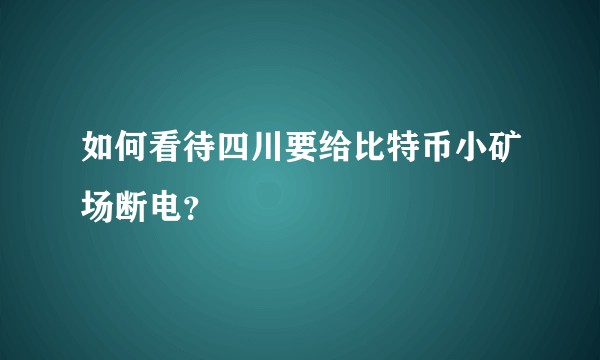 如何看待四川要给比特币小矿场断电？