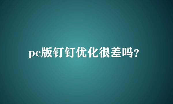 pc版钉钉优化很差吗？