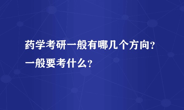 药学考研一般有哪几个方向？一般要考什么？