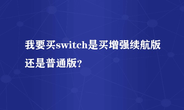 我要买switch是买增强续航版还是普通版？