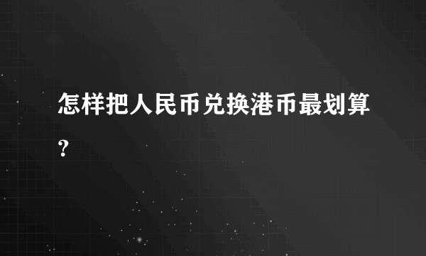 怎样把人民币兑换港币最划算？