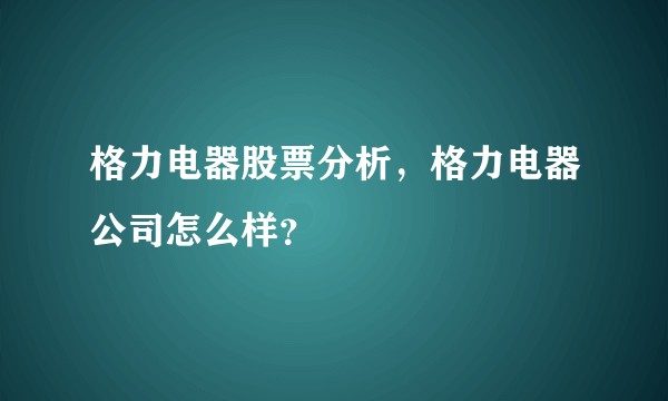 格力电器股票分析，格力电器公司怎么样？
