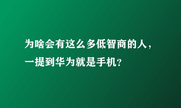 为啥会有这么多低智商的人，一提到华为就是手机？