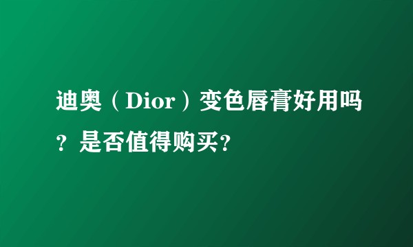 迪奥（Dior）变色唇膏好用吗？是否值得购买？