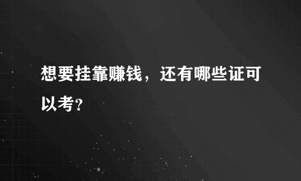 想要挂靠赚钱,还有哪些证可以考?