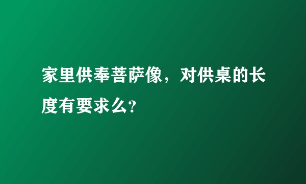 家里供奉菩萨像，对供桌的长度有要求么？