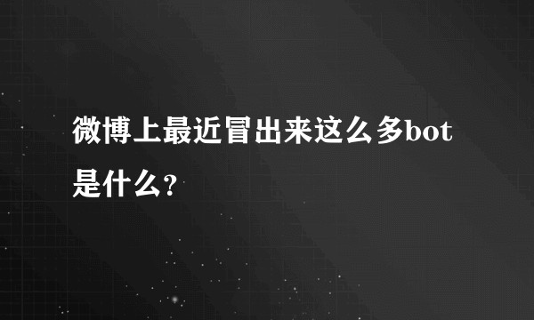 微博上最近冒出来这么多bot是什么？