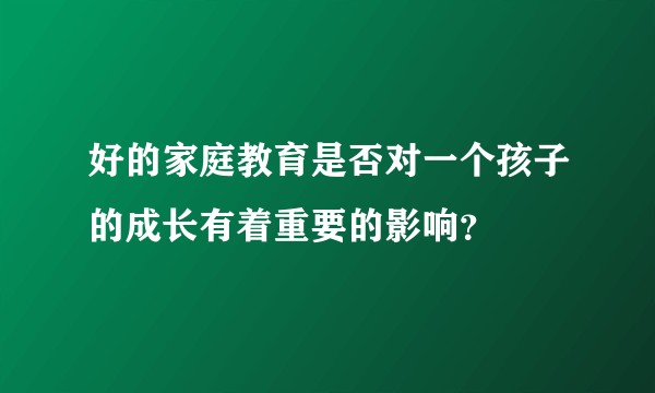 好的家庭教育是否对一个孩子的成长有着重要的影响?