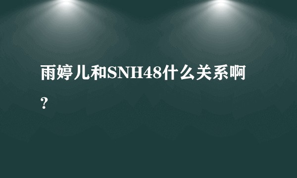 雨婷儿和SNH48什么关系啊？