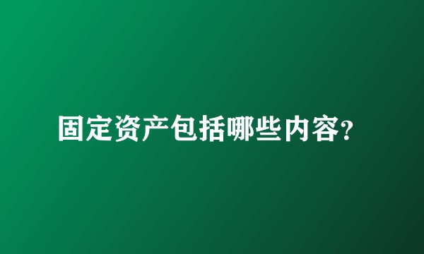 固定资产包括哪些内容？