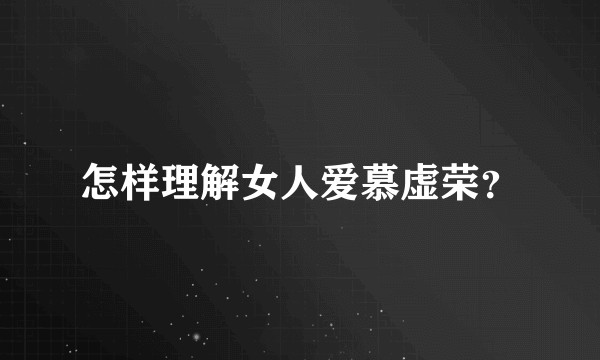 怎样理解女人爱慕虚荣？