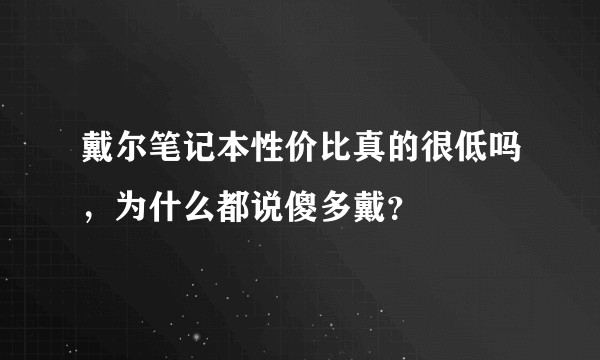 戴尔笔记本性价比真的很低吗，为什么都说傻多戴？