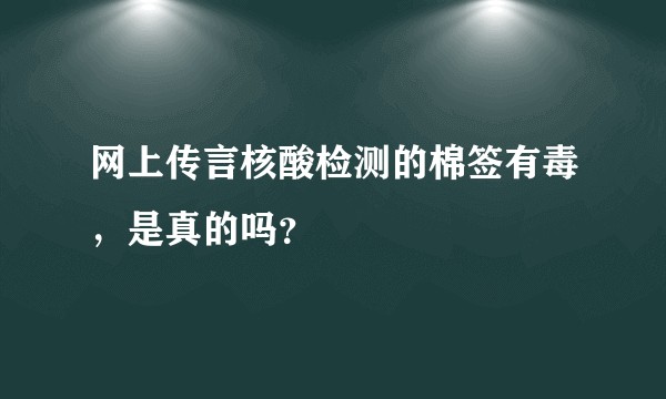 网上传言核酸检测的棉签有毒，是真的吗？