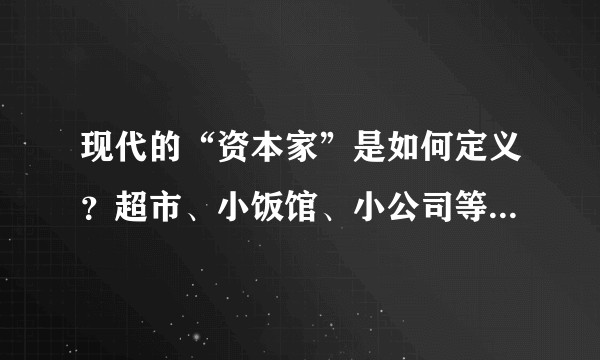 现代的“资本家”是如何定义？超市、小饭馆、小公司等的小老板算吗？