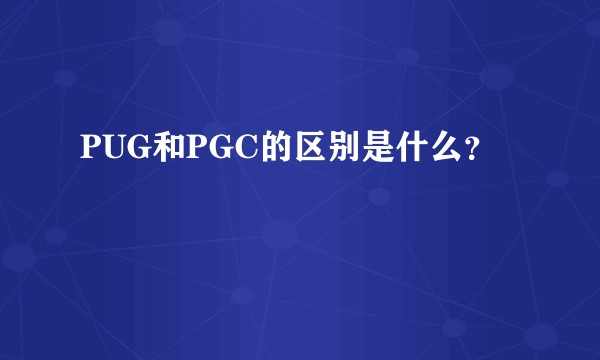 PUG和PGC的区别是什么？
