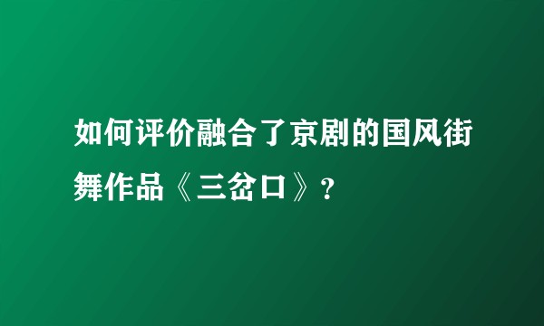 如何评价融合了京剧的国风街舞作品《三岔口》？
