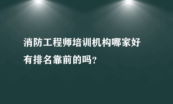 消防工程师培训机构哪家好 有排名靠前的吗？