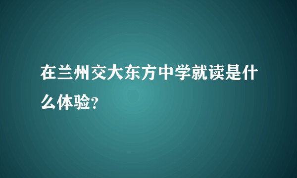 在兰州交大东方中学就读是什么体验？