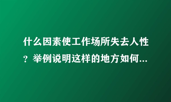 什么因素使工作场所失去人性？举例说明这样的地方如何才能重新人性化？