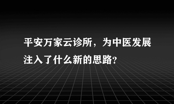 平安万家云诊所，为中医发展注入了什么新的思路？