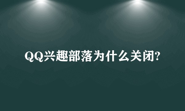 QQ兴趣部落为什么关闭?