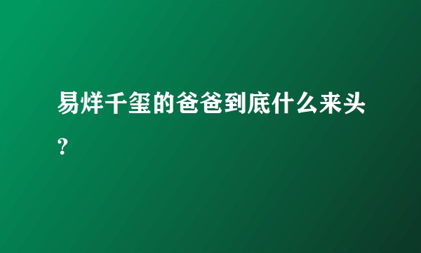 易烊千玺的爸爸到底什么来头？