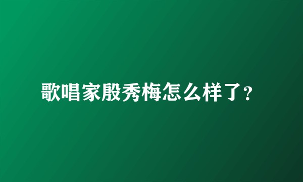 歌唱家殷秀梅怎么样了？