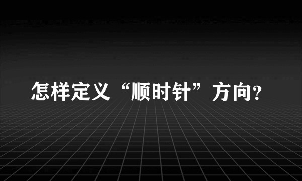 怎样定义“顺时针”方向？
